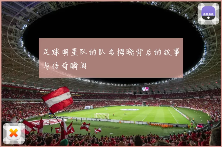 足球明星队的队名揭晓背后的故事与传奇瞬间