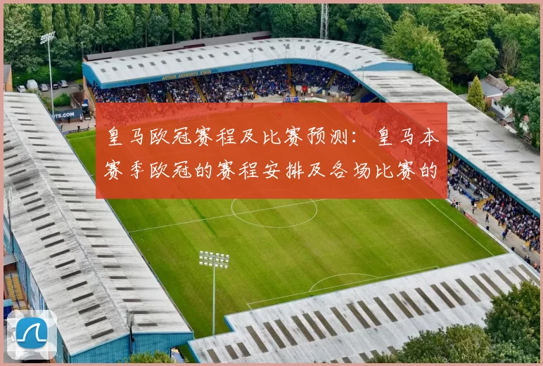 皇马欧冠赛程及比赛预测：皇马本赛季欧冠的赛程安排及各场比赛的预测分析
