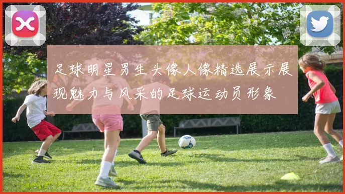 足球明星男生头像人像精选展示展现魅力与风采的足球运动员形象