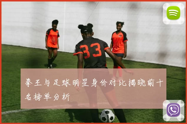 拳王与足球明星身价对比揭晓前十名榜单分析