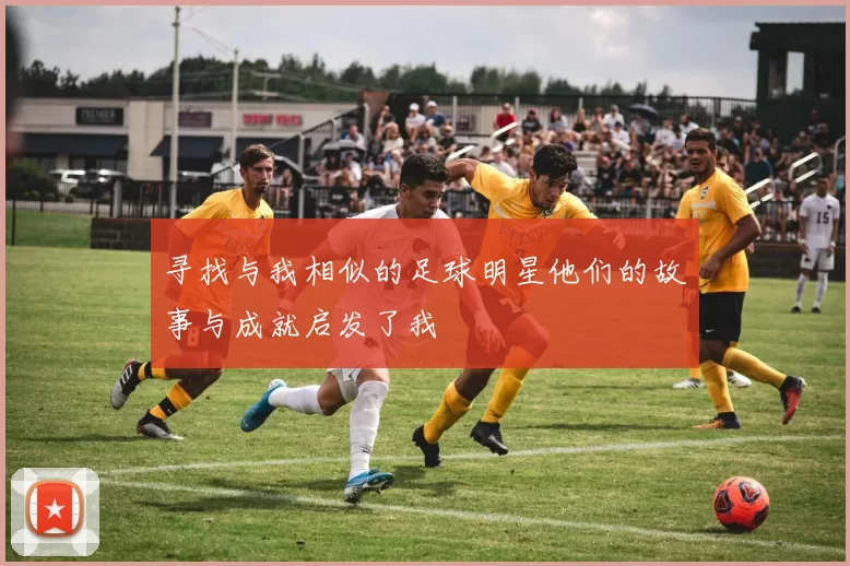 寻找与我相似的足球明星他们的故事与成就启发了我