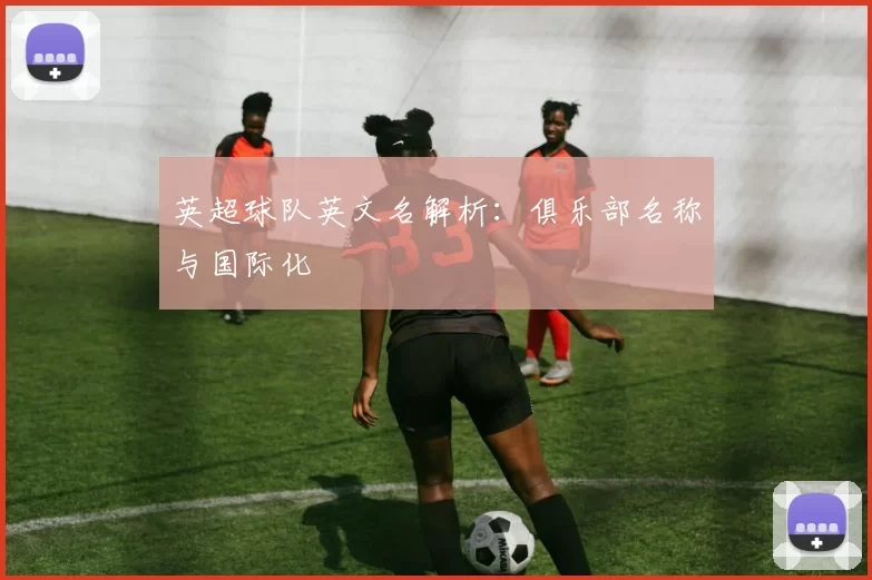 英超球队英文名解析：俱乐部名称与国际化