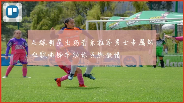 足球明星出场音乐推荐男士专属热血歌曲榜单助你点燃激情