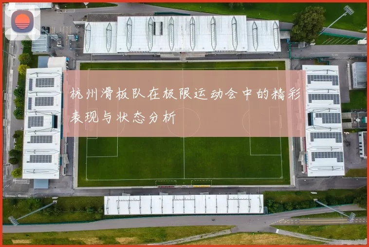 杭州滑板队在极限运动会中的精彩表现与状态分析