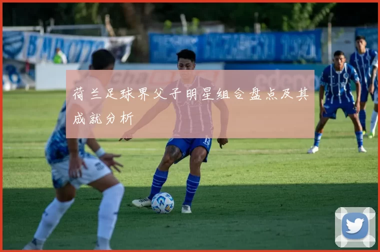 荷兰足球界父子明星组合盘点及其成就分析