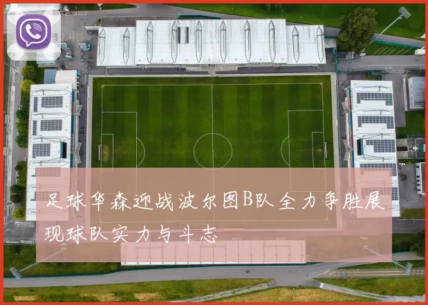 足球华森迎战波尔图B队全力争胜展现球队实力与斗志