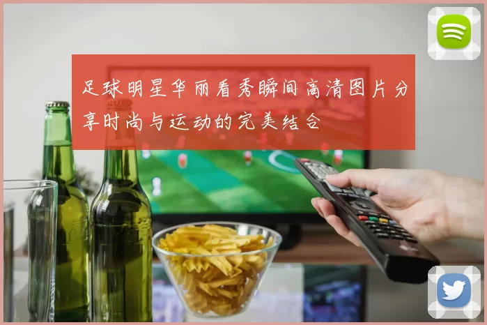 足球明星华丽看秀瞬间高清图片分享时尚与运动的完美结合