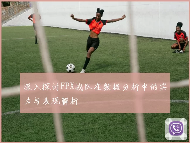 深入探讨FPX战队在数据分析中的实力与表现解析