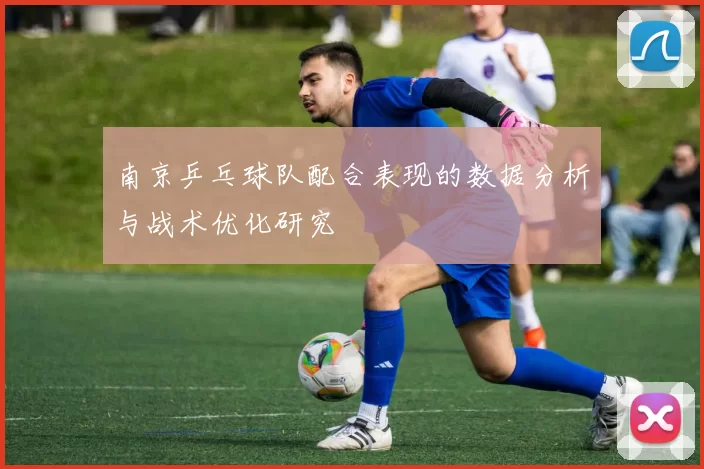 南京乒乓球队配合表现的数据分析与战术优化研究