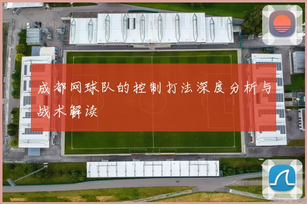 成都网球队的控制打法深度分析与战术解读