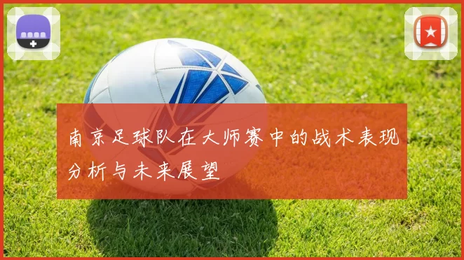 南京足球队在大师赛中的战术表现分析与未来展望