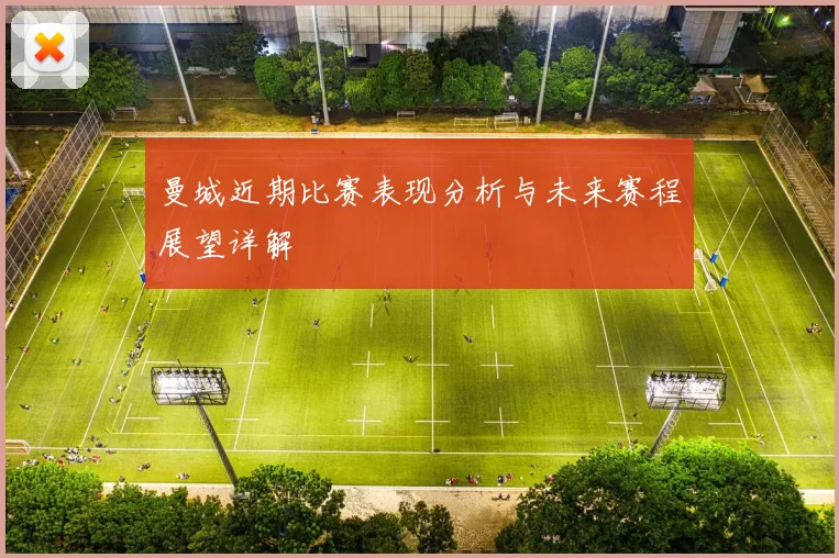 曼城近期比赛表现分析与未来赛程展望详解