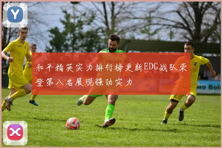 和平精英实力排行榜更新EDG战队荣登第八名展现强劲实力