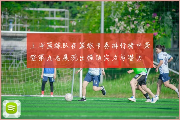 上海篮球队在篮球节奏排行榜中荣登第九名展现出强劲实力与潜力