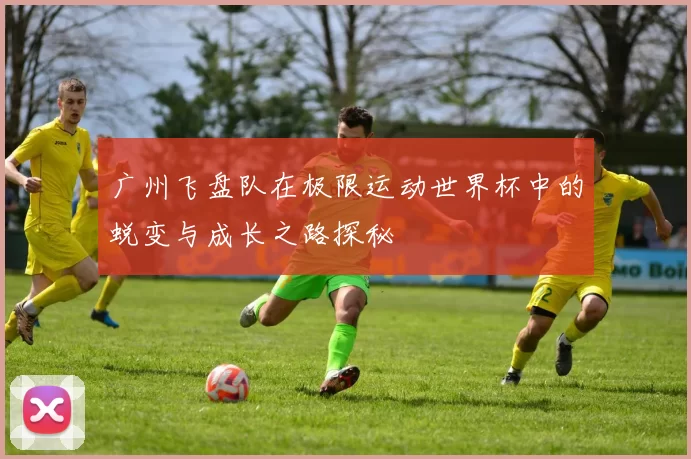 广州飞盘队在极限运动世界杯中的蜕变与成长之路探秘