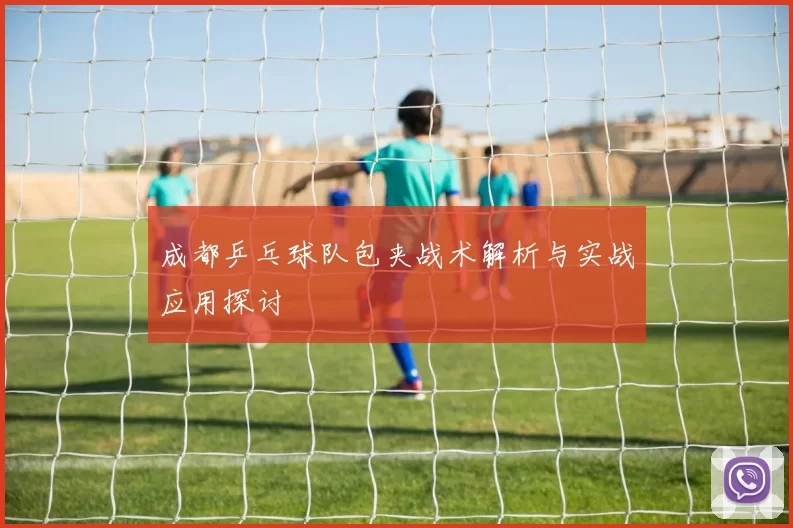 成都乒乓球队包夹战术解析与实战应用探讨