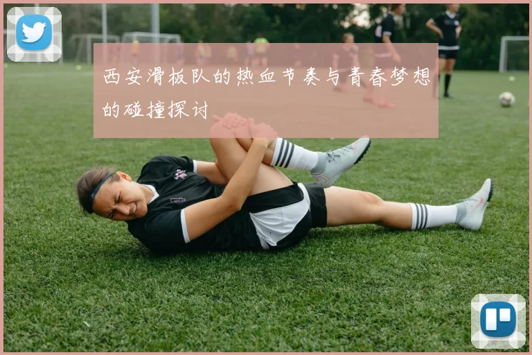 西安滑板队的热血节奏与青春梦想的碰撞探讨