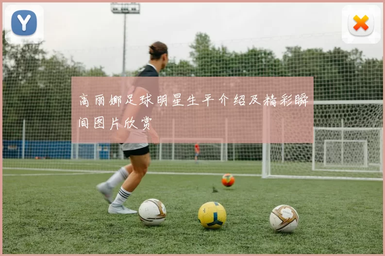 高丽娜足球明星生平介绍及精彩瞬间图片欣赏