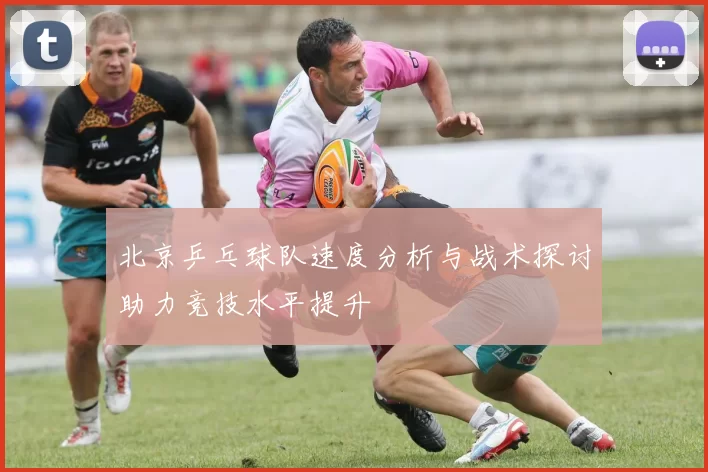 北京乒乓球队速度分析与战术探讨助力竞技水平提升