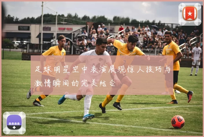 足球明星空中表演展现惊人技巧与激情瞬间的完美结合