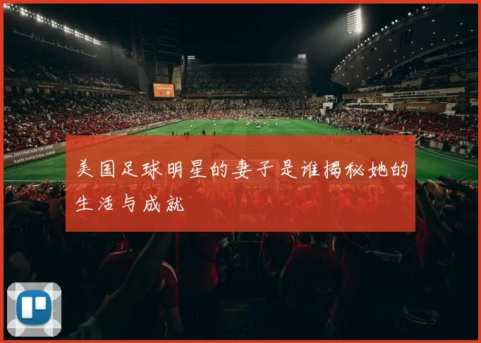 美国足球明星的妻子是谁揭秘她的生活与成就