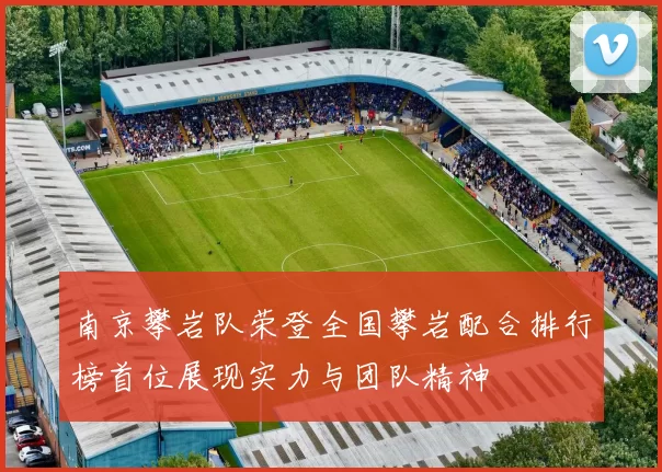 南京攀岩队荣登全国攀岩配合排行榜首位展现实力与团队精神