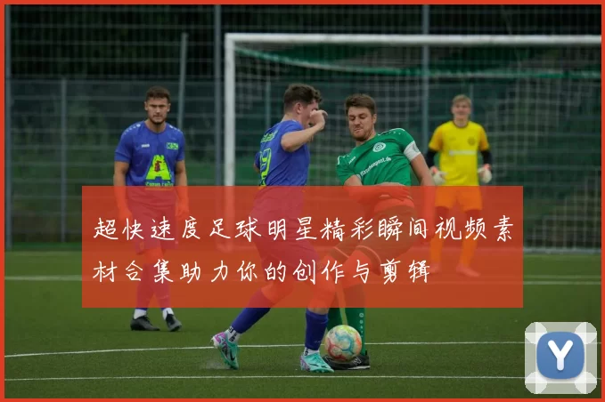超快速度足球明星精彩瞬间视频素材合集助力你的创作与剪辑