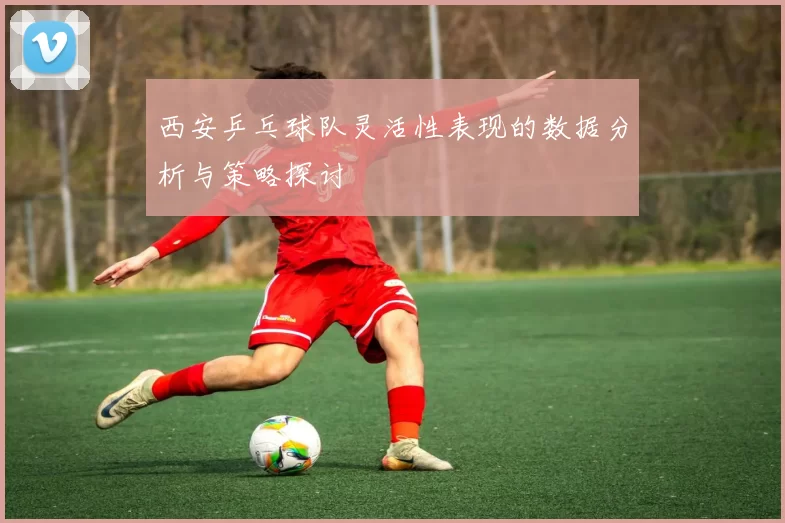 西安乒乓球队灵活性表现的数据分析与策略探讨