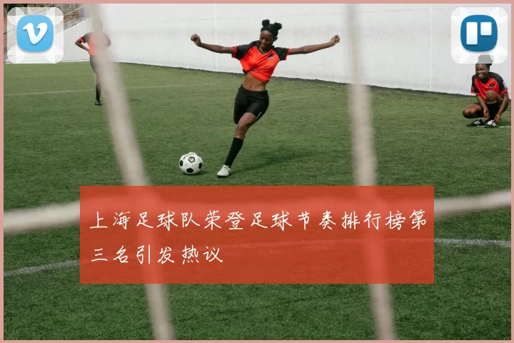 上海足球队荣登足球节奏排行榜第三名引发热议