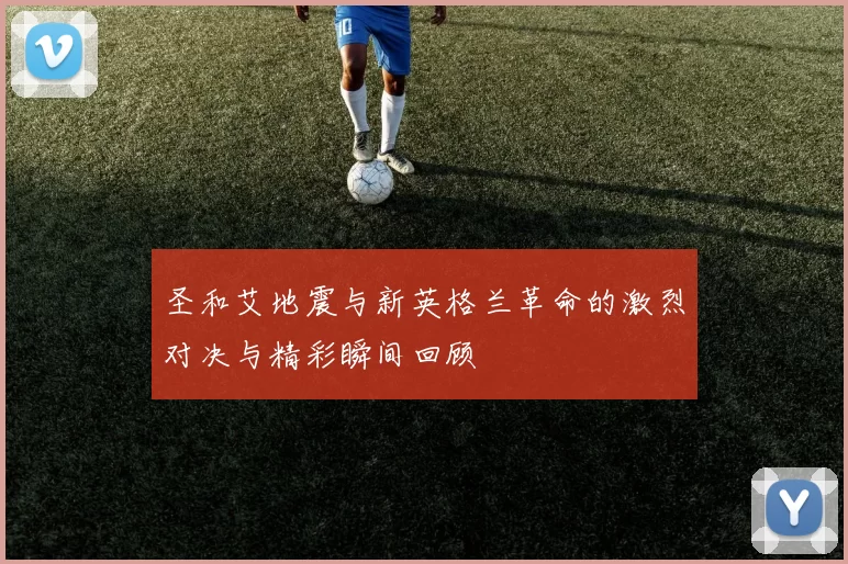 圣和艾地震与新英格兰革命的激烈对决与精彩瞬间回顾
