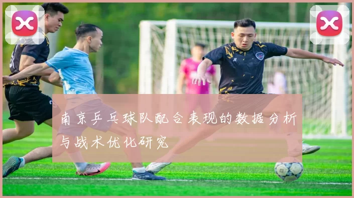 南京乒乓球队配合表现的数据分析与战术优化研究