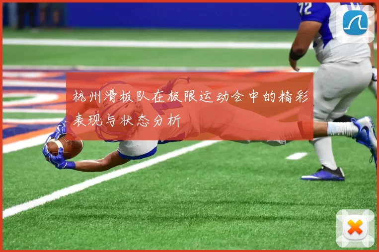 杭州滑板队在极限运动会中的精彩表现与状态分析