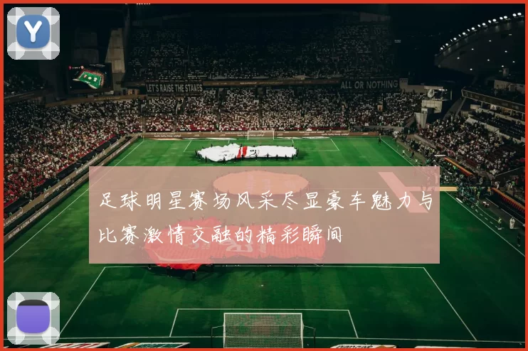 足球明星赛场风采尽显豪车魅力与比赛激情交融的精彩瞬间