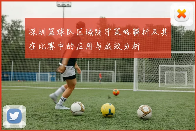 深圳篮球队区域防守策略解析及其在比赛中的应用与成效分析
