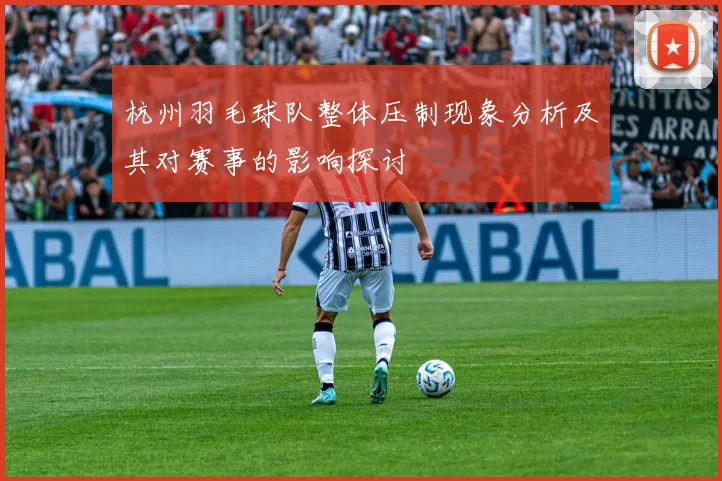 杭州羽毛球队整体压制现象分析及其对赛事的影响探讨