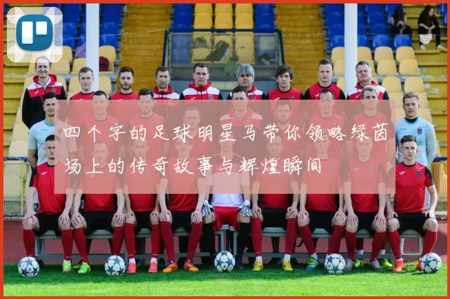 四个字的足球明星马带你领略绿茵场上的传奇故事与辉煌瞬间