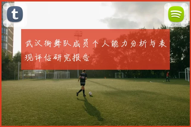 武汉街舞队成员个人能力分析与表现评估研究报告