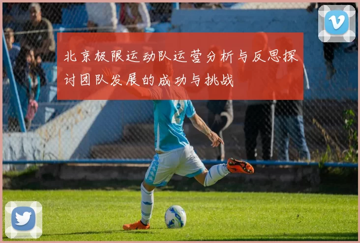 北京极限运动队运营分析与反思探讨团队发展的成功与挑战