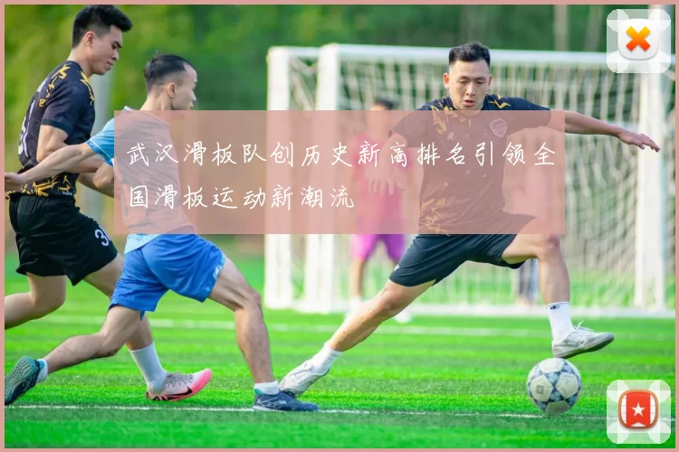 武汉滑板队创历史新高排名引领全国滑板运动新潮流