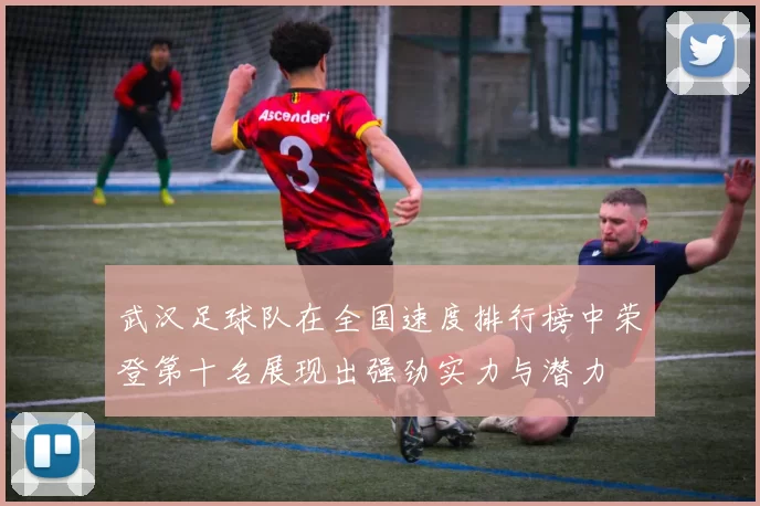武汉足球队在全国速度排行榜中荣登第十名展现出强劲实力与潜力