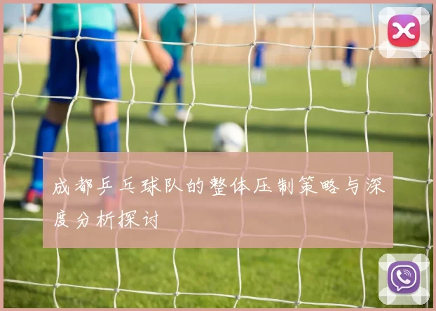 成都乒乓球队的整体压制策略与深度分析探讨