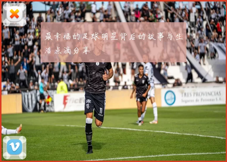 最幸福的足球明星背后的故事与生活点滴分享