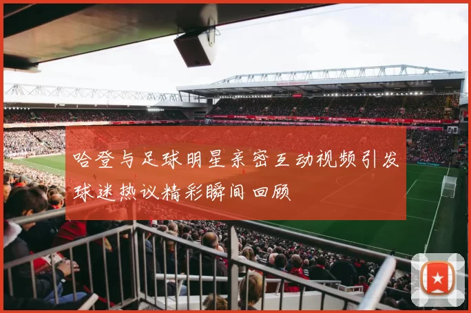哈登与足球明星亲密互动视频引发球迷热议精彩瞬间回顾