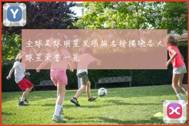 全球足球明星奖项排名榜揭晓各大球星荣誉一览