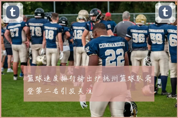 篮球速度排行榜出炉杭州篮球队荣登第二名引发关注