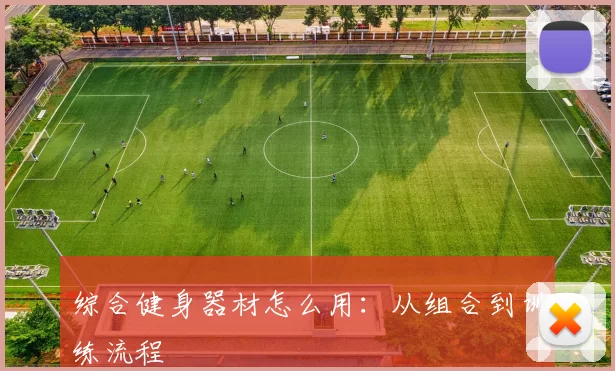 综合健身器材怎么用：从组合到训练流程