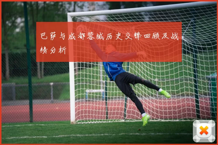 巴萨与成都蓉城历史交锋回顾及战绩分析