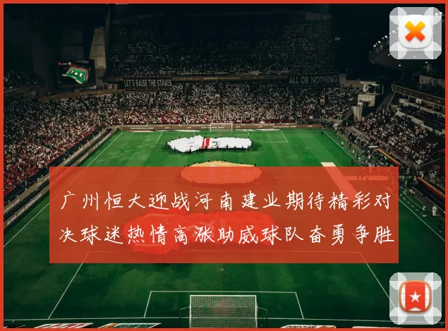 广州恒大迎战河南建业期待精彩对决球迷热情高涨助威球队奋勇争胜