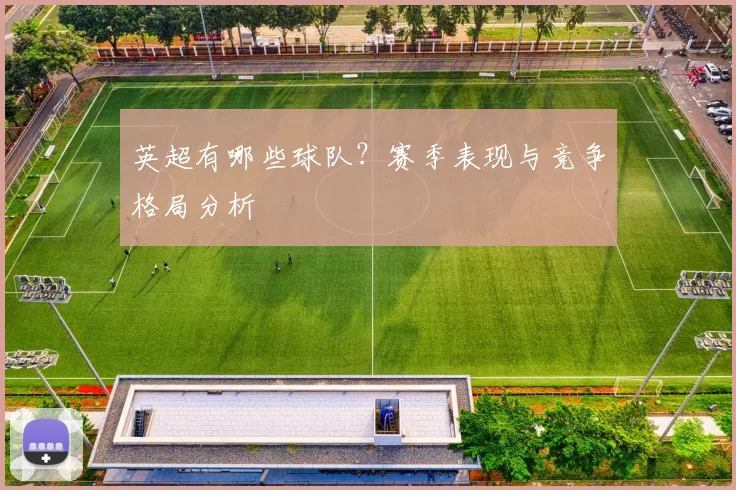 英超有哪些球队？赛季表现与竞争格局分析